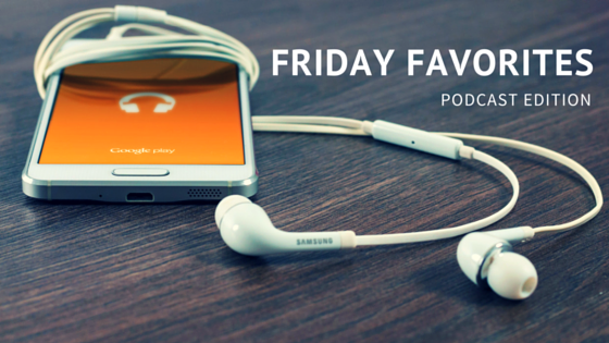 Friday Favorites: Podcast edition